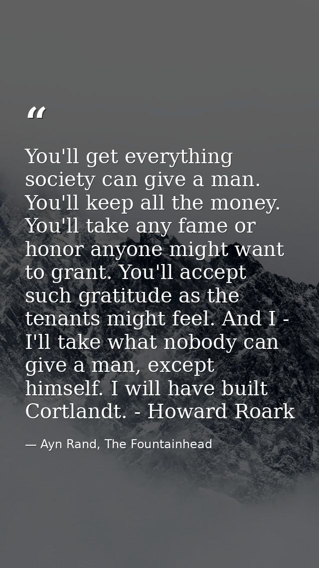 You'll get everything society can give a man. You'll keep all the money. You'll take any fame or honor anyone might want — Ayn Rand, The Fountainhead