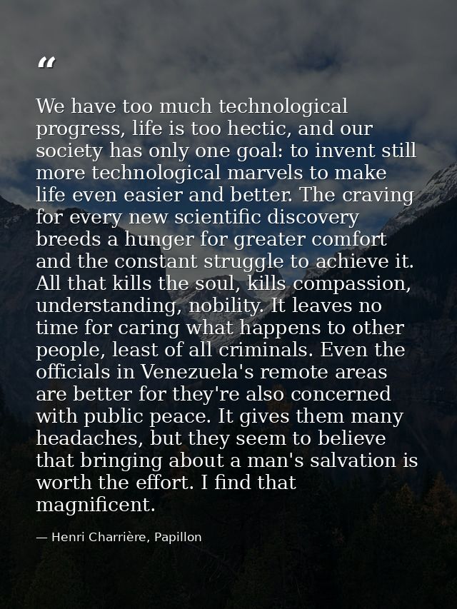 We have too much technological progress, life is too hectic, and our society has only one goal: to invent still more tec — Henri Charrière, Papillon