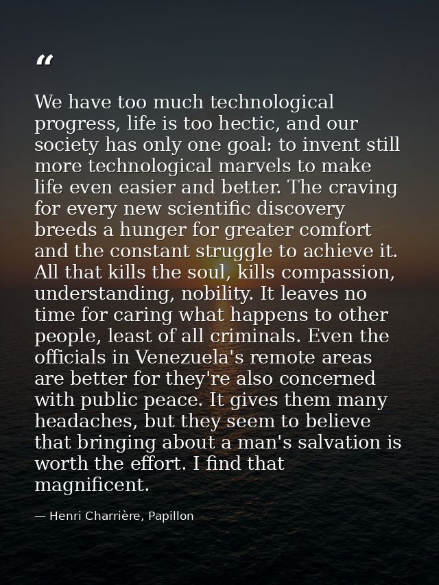 We have too much technological progress, life is too hectic, and our society has only one goal: to invent still more tec — Henri Charrière, Papillon