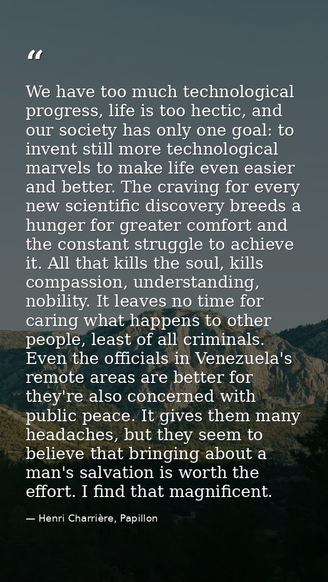 We have too much technological progress, life is too hectic, and our society has only one goal: to invent still more tec — Henri Charrière, Papillon