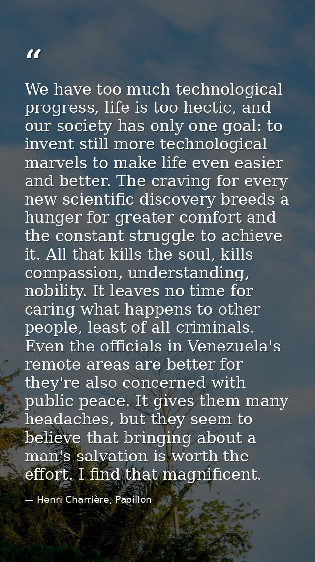 We have too much technological progress, life is too hectic, and our society has only one goal: to invent still more tec — Henri Charrière, Papillon