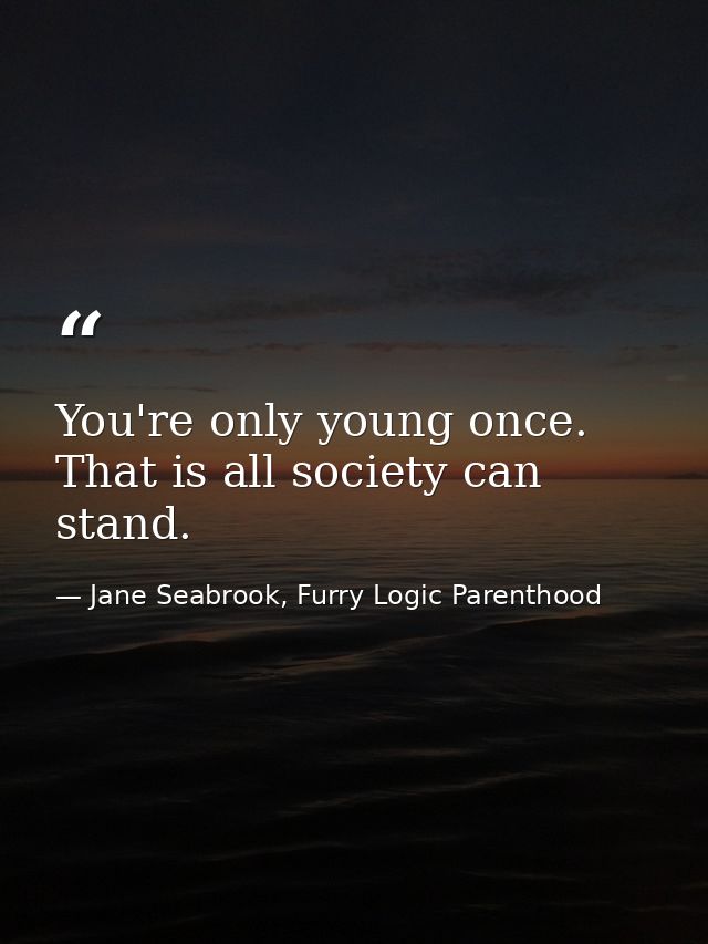 You're only young once. That is all society can stand. — Jane Seabrook, Furry Logic Parenthood