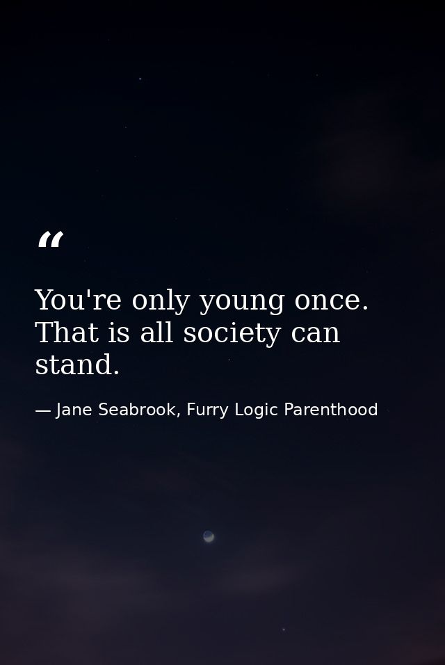 You're only young once. That is all society can stand. — Jane Seabrook, Furry Logic Parenthood