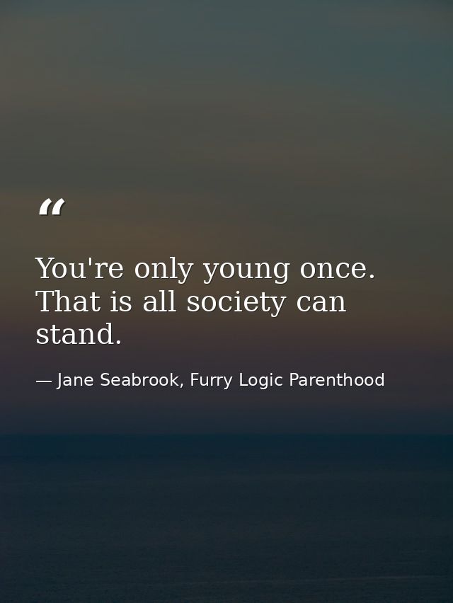 You're only young once. That is all society can stand. — Jane Seabrook, Furry Logic Parenthood