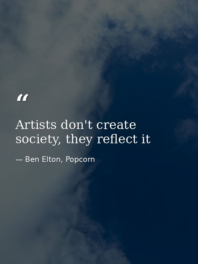 Artists don't create society, they reflect it — Ben Elton, Popcorn