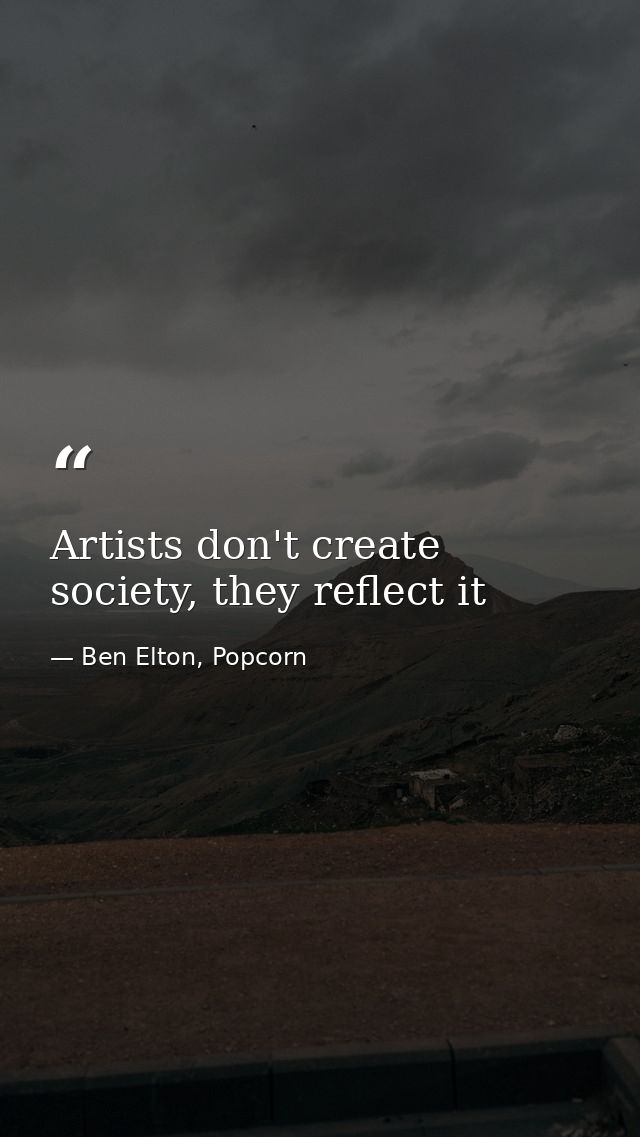 Artists don't create society, they reflect it — Ben Elton, Popcorn