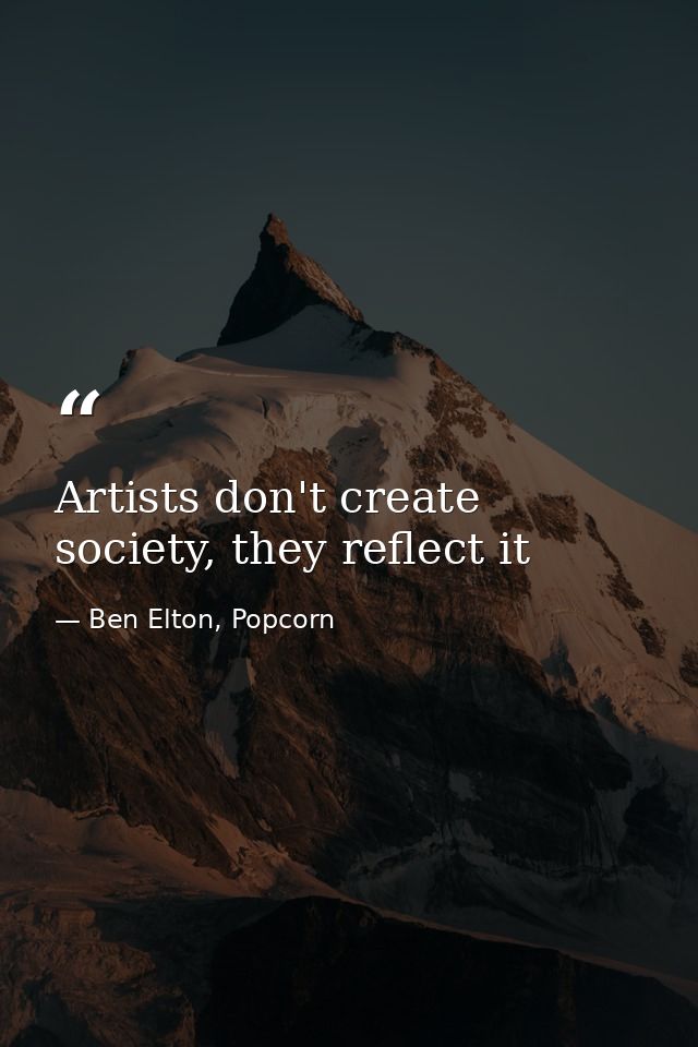 Artists don't create society, they reflect it — Ben Elton, Popcorn