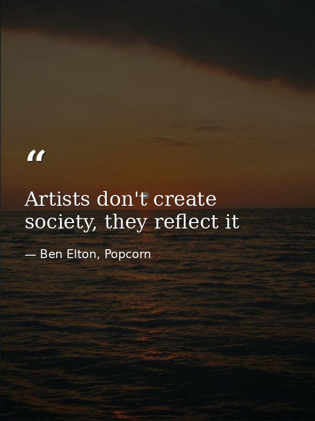 Artists don't create society, they reflect it — Ben Elton, Popcorn