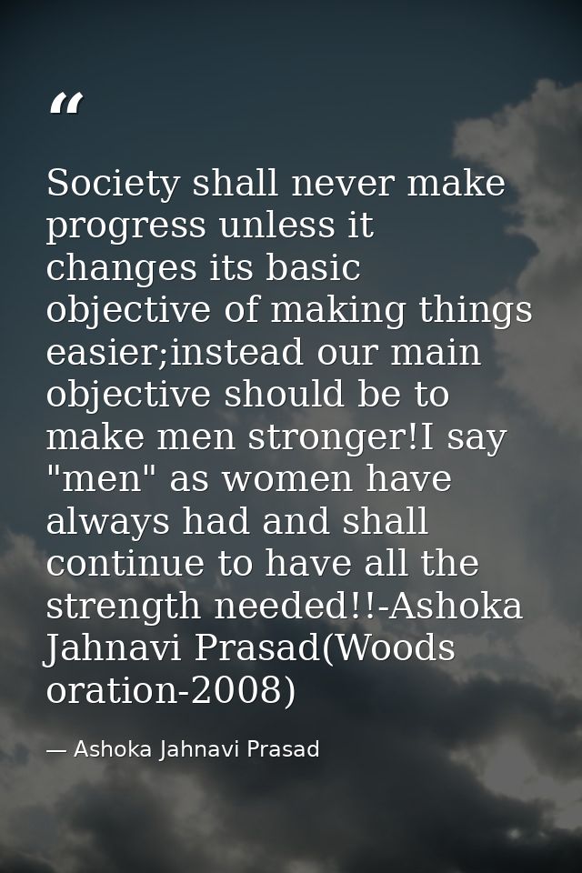Society shall never make progress unless it changes its basic objective of making things easier;instead our main objecti — Ashoka Jahnavi Prasad