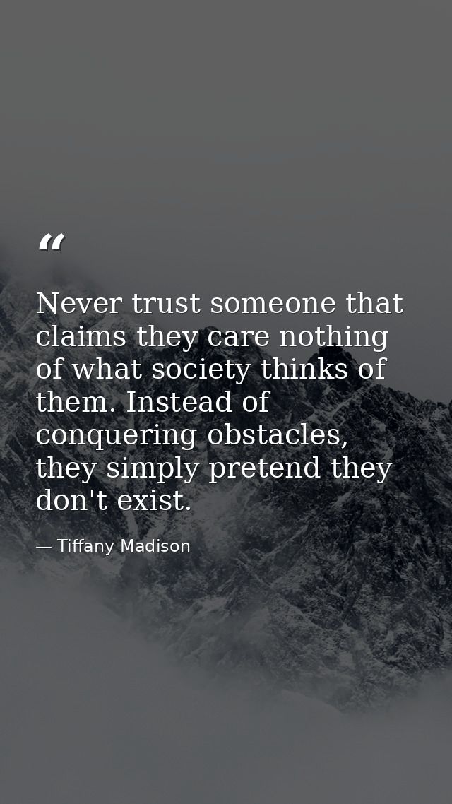 Never trust someone that claims they care nothing of what society thinks of them. Instead of conquering obstacles, they  — Tiffany Madison
