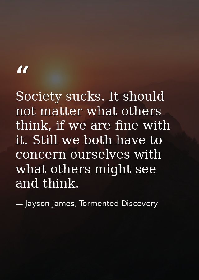 Society sucks. It should not matter what others think, if we are fine with it. Still we both have to concern ourselves w — Jayson James, Tormented Discovery