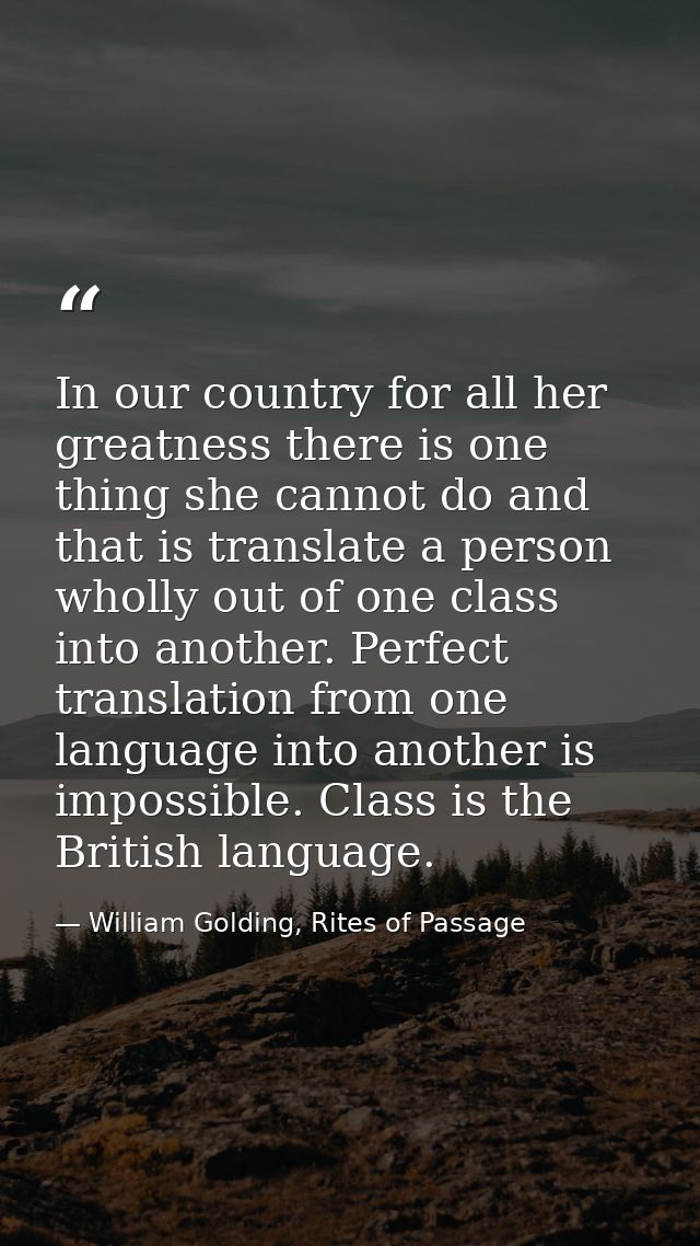 In our country for all her greatness there is one thing she cannot do and that is translate a person wholly out of one c — William Golding, Rites of Passage