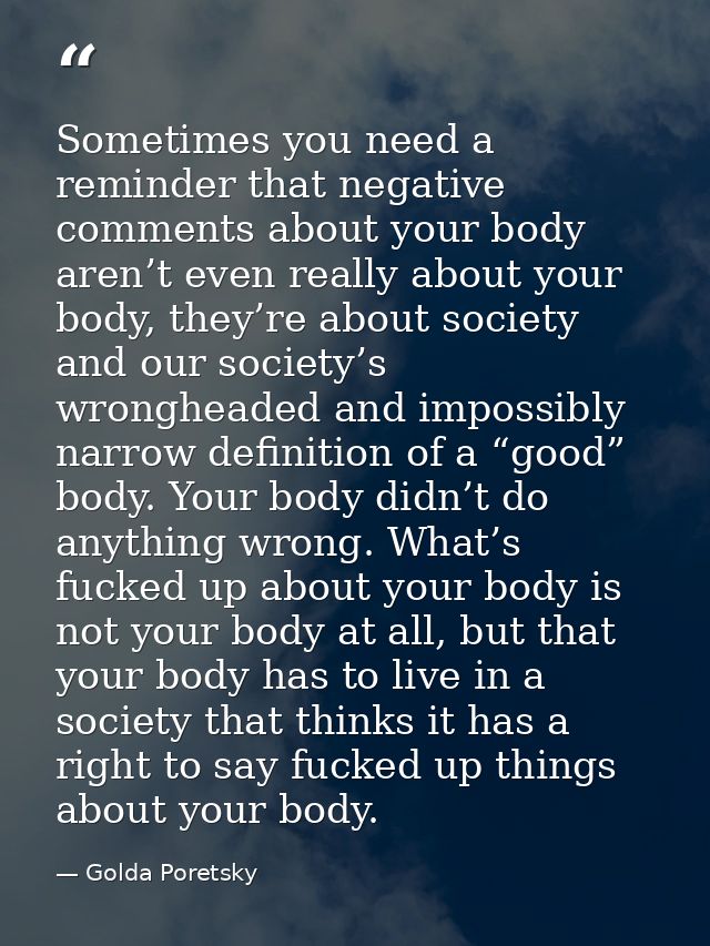 Sometimes you need a reminder that negative comments about your body aren’t even really about your body, they’re about s — Golda Poretsky