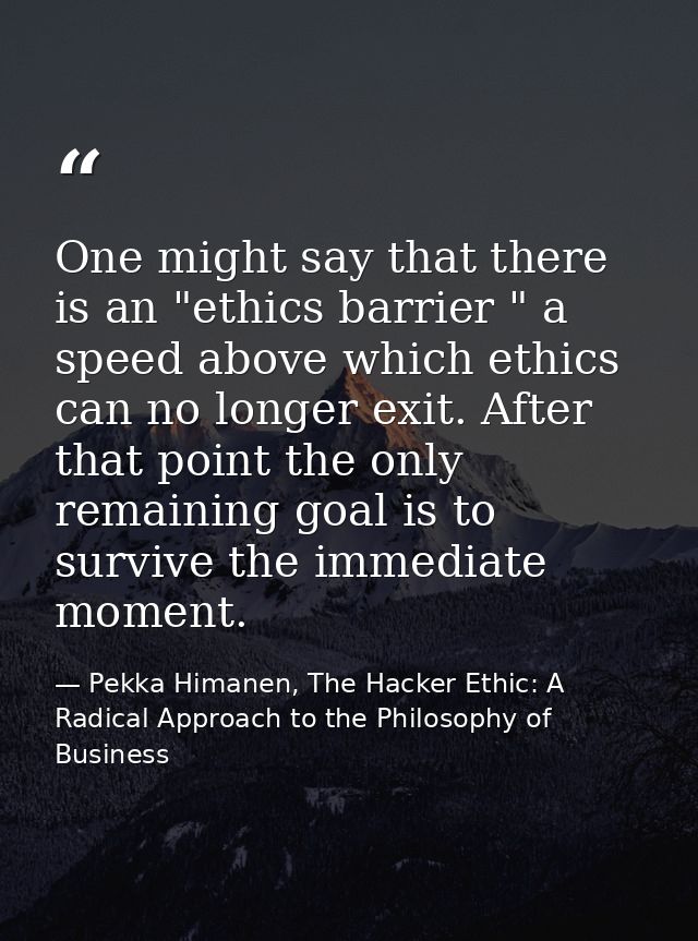 One might say that there is an "ethics barrier " a speed above which ethics can no longer exit. After that point the onl — Pekka Himanen, The Hacker Ethic: A Radical Approach to the Philosophy of Business