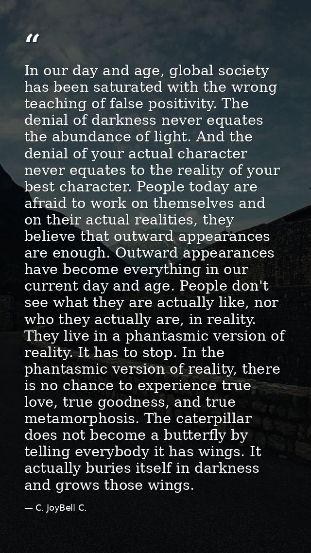 In our day and age, global society has been saturated with the wrong teaching of false positivity. The denial of darknes — C. JoyBell C.
