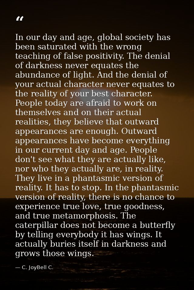 In our day and age, global society has been saturated with the wrong teaching of false positivity. The denial of darknes — C. JoyBell C.