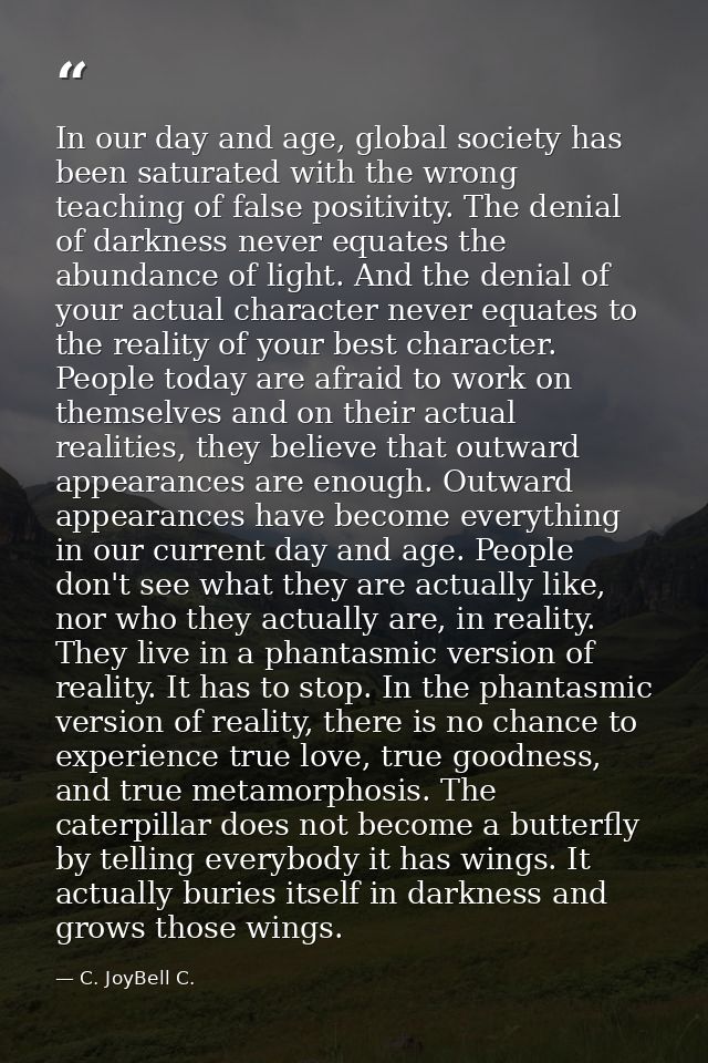 In our day and age, global society has been saturated with the wrong teaching of false positivity. The denial of darknes — C. JoyBell C.