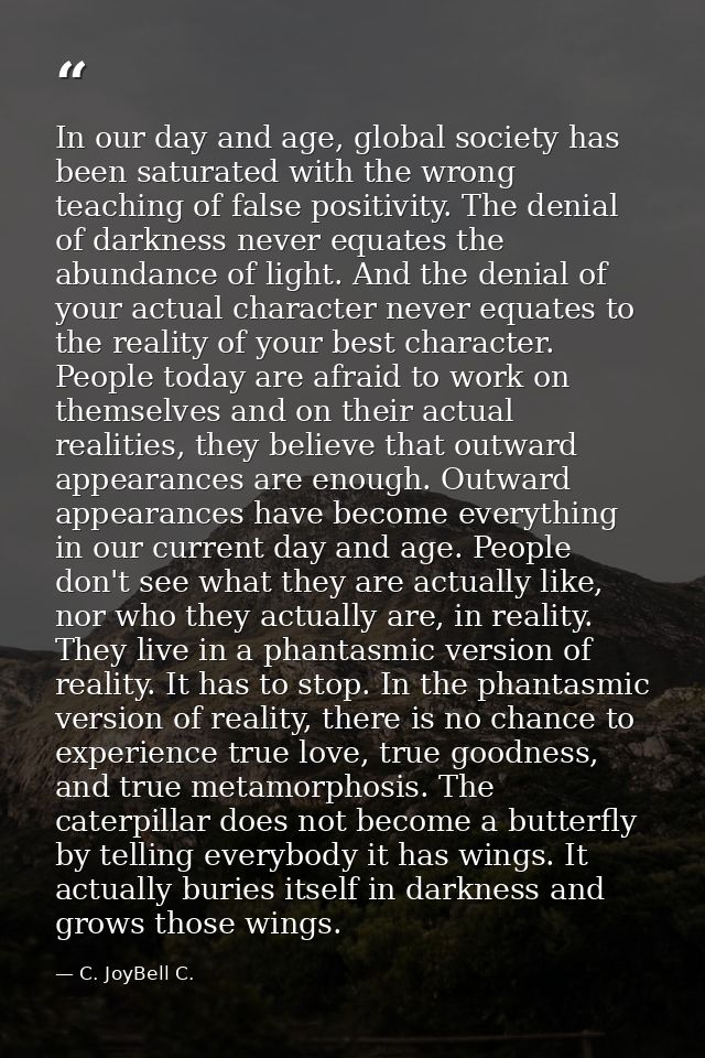 In our day and age, global society has been saturated with the wrong teaching of false positivity. The denial of darknes — C. JoyBell C.