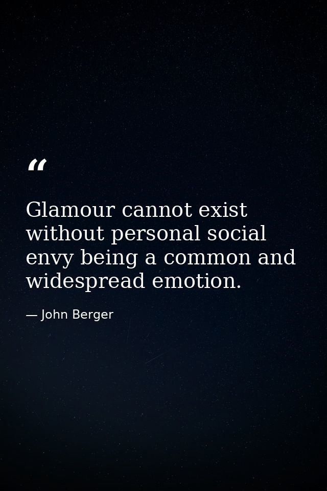 Glamour cannot exist without personal social envy being a common and widespread emotion. — John Berger