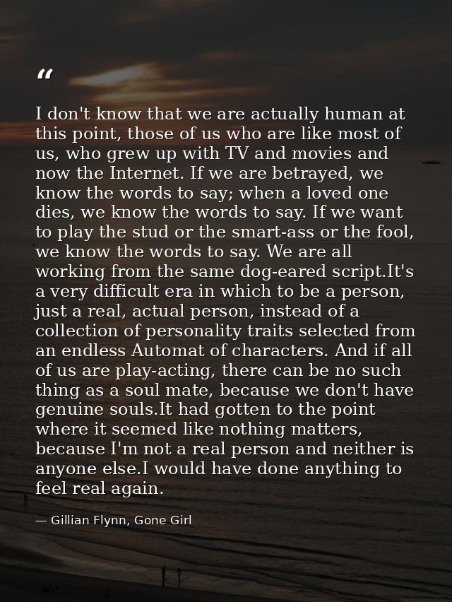 I don't know that we are actually human at this point, those of us who are like most of us, who grew up with TV and movi — Gillian Flynn, Gone Girl