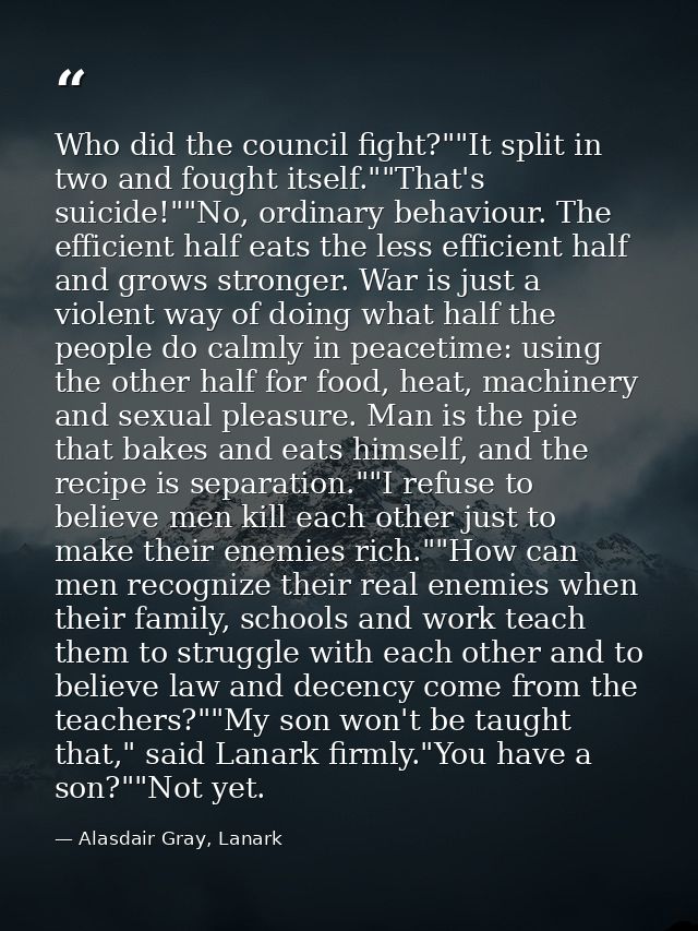 Who did the council fight?""It split in two and fought itself.""That's suicide!""No, ordinary behaviour. The efficient h — Alasdair Gray, Lanark