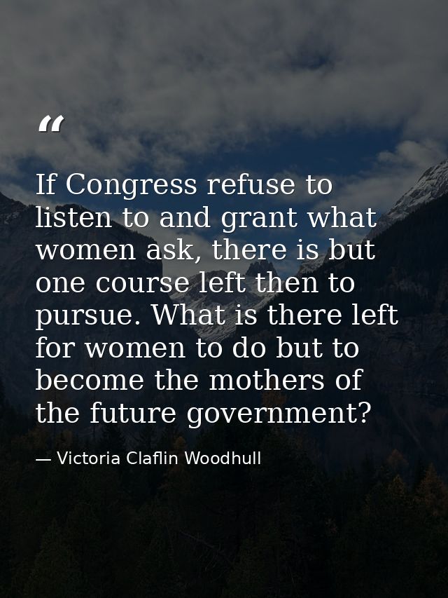 If Congress refuse to listen to and grant what women ask, there is but one course left then to pursue. What is there lef — Victoria Claflin Woodhull
