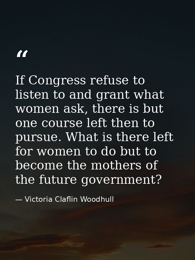 If Congress refuse to listen to and grant what women ask, there is but one course left then to pursue. What is there lef — Victoria Claflin Woodhull