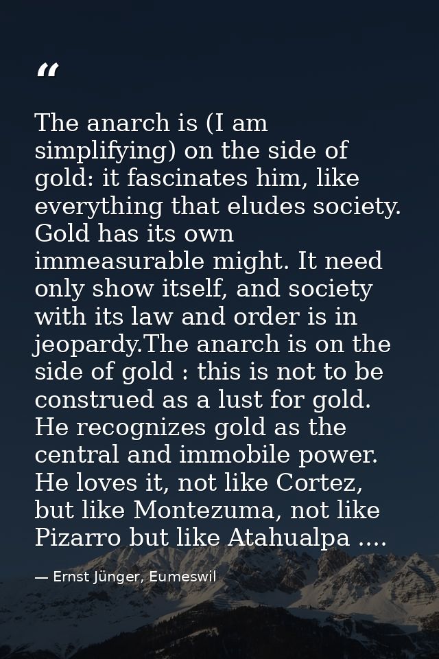 The anarch is (I am simplifying) on the side of gold: it fascinates him, like everything that eludes society. Gold has i — Ernst Jünger, Eumeswil