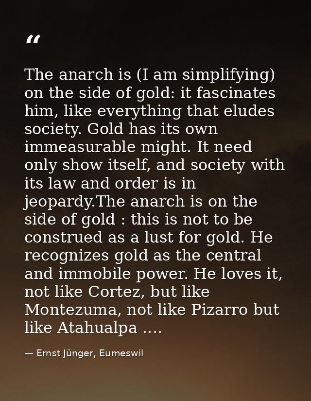 The anarch is (I am simplifying) on the side of gold: it fascinates him, like everything that eludes society. Gold has i — Ernst Jünger, Eumeswil