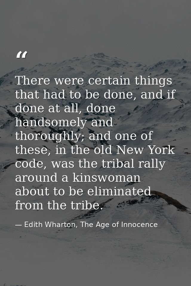 There were certain things that had to be done, and if done at all, done handsomely and thoroughly; and one of these, in  — Edith Wharton, The Age of Innocence