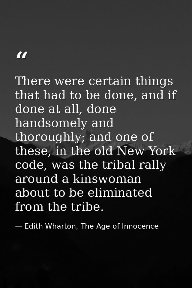 There were certain things that had to be done, and if done at all, done handsomely and thoroughly; and one of these, in  — Edith Wharton, The Age of Innocence