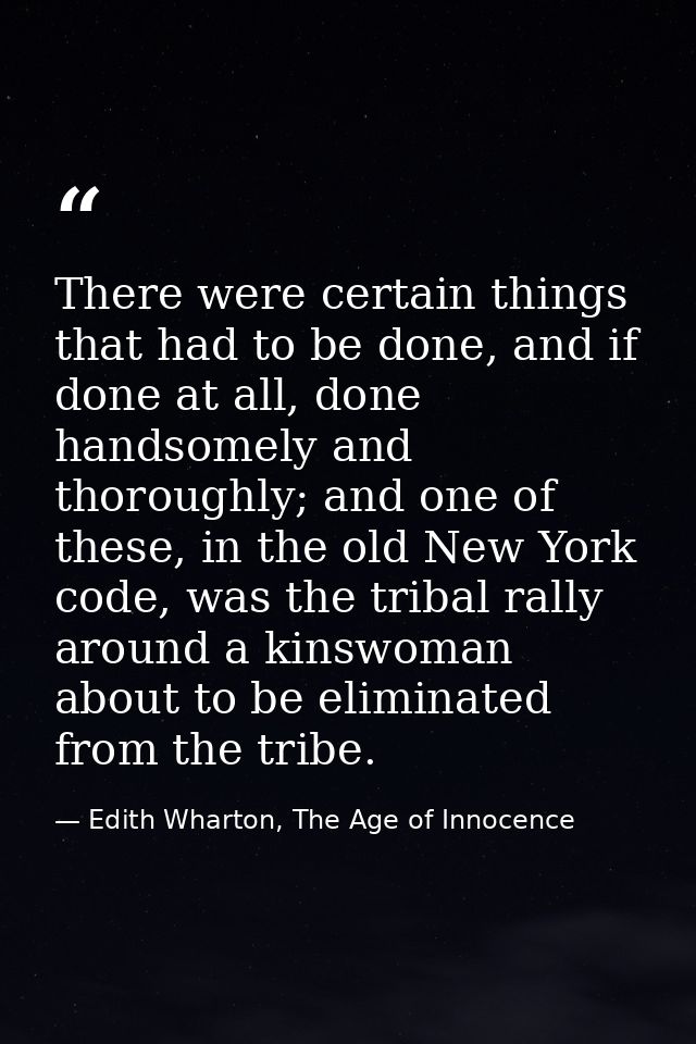 There were certain things that had to be done, and if done at all, done handsomely and thoroughly; and one of these, in  — Edith Wharton, The Age of Innocence