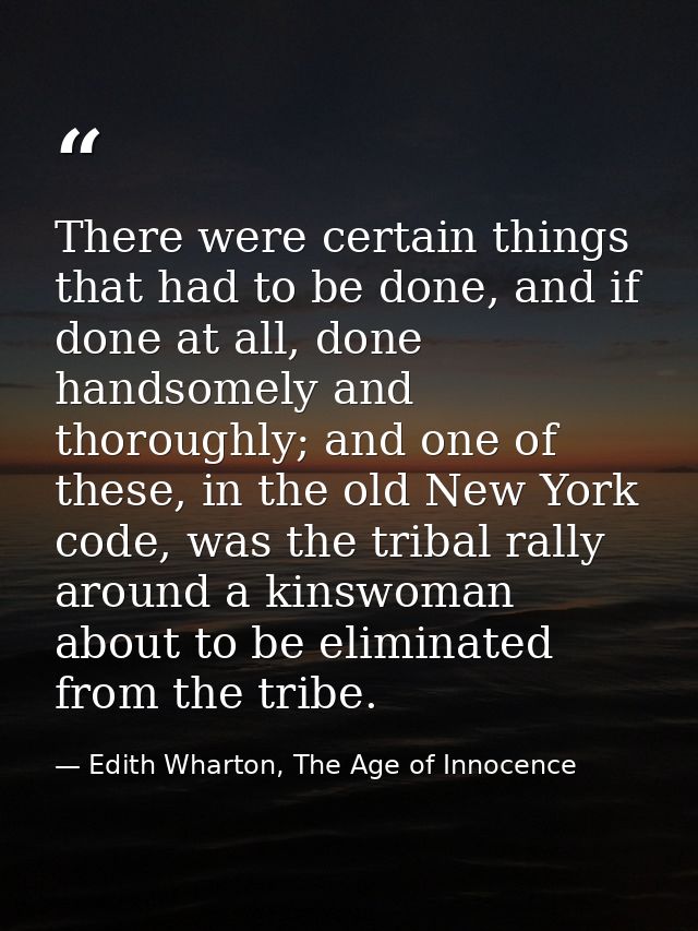 There were certain things that had to be done, and if done at all, done handsomely and thoroughly; and one of these, in  — Edith Wharton, The Age of Innocence