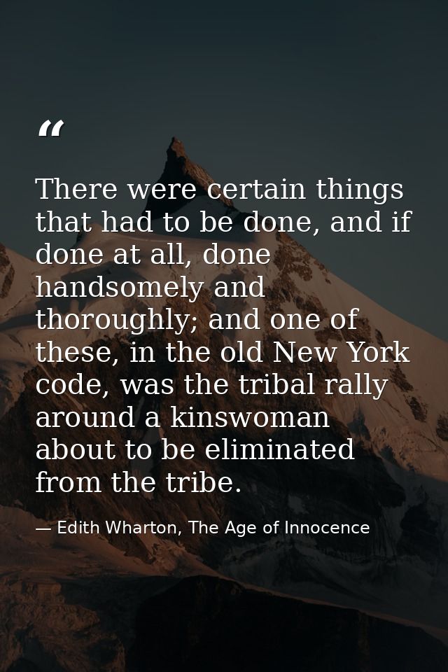 There were certain things that had to be done, and if done at all, done handsomely and thoroughly; and one of these, in  — Edith Wharton, The Age of Innocence