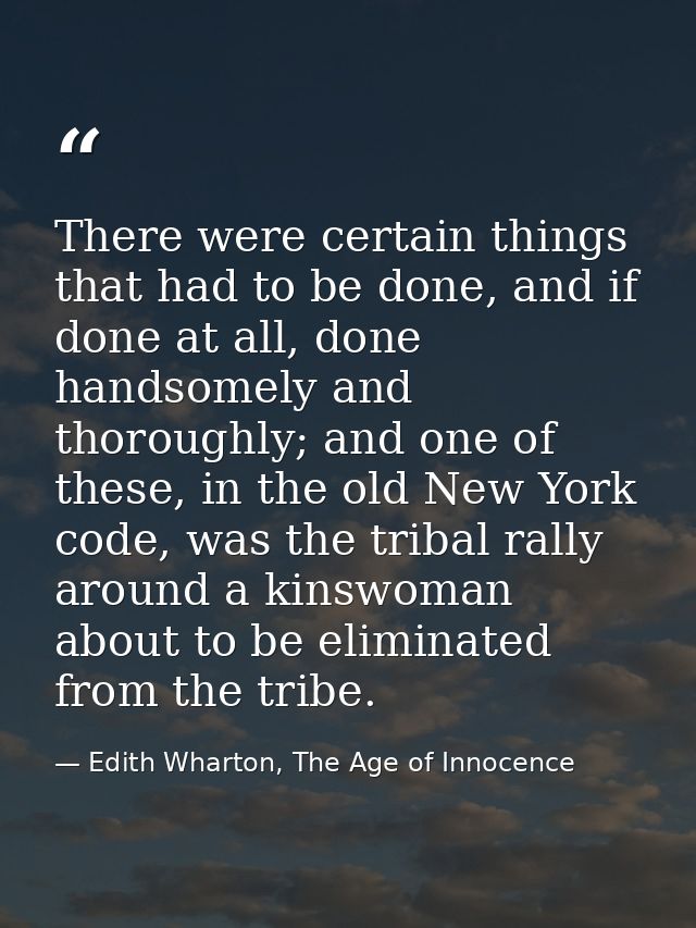 There were certain things that had to be done, and if done at all, done handsomely and thoroughly; and one of these, in  — Edith Wharton, The Age of Innocence