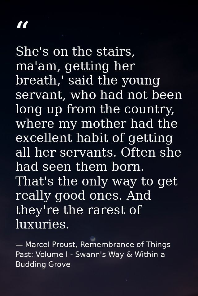 She's on the stairs, ma'am, getting her breath,' said the young servant, who had not been long up from the country, wher — Marcel Proust, Remembrance of Things Past: Volume I - Swann's Way & Within a Budding Grove
