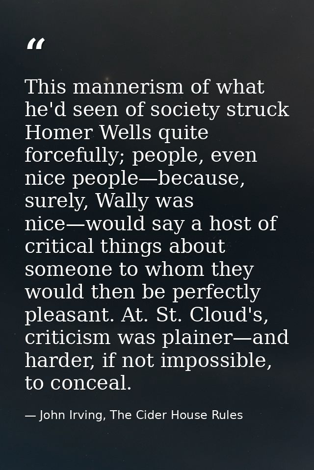 This mannerism of what he'd seen of society struck Homer Wells quite forcefully; people, even nice people—because, surel — John Irving, The Cider House Rules