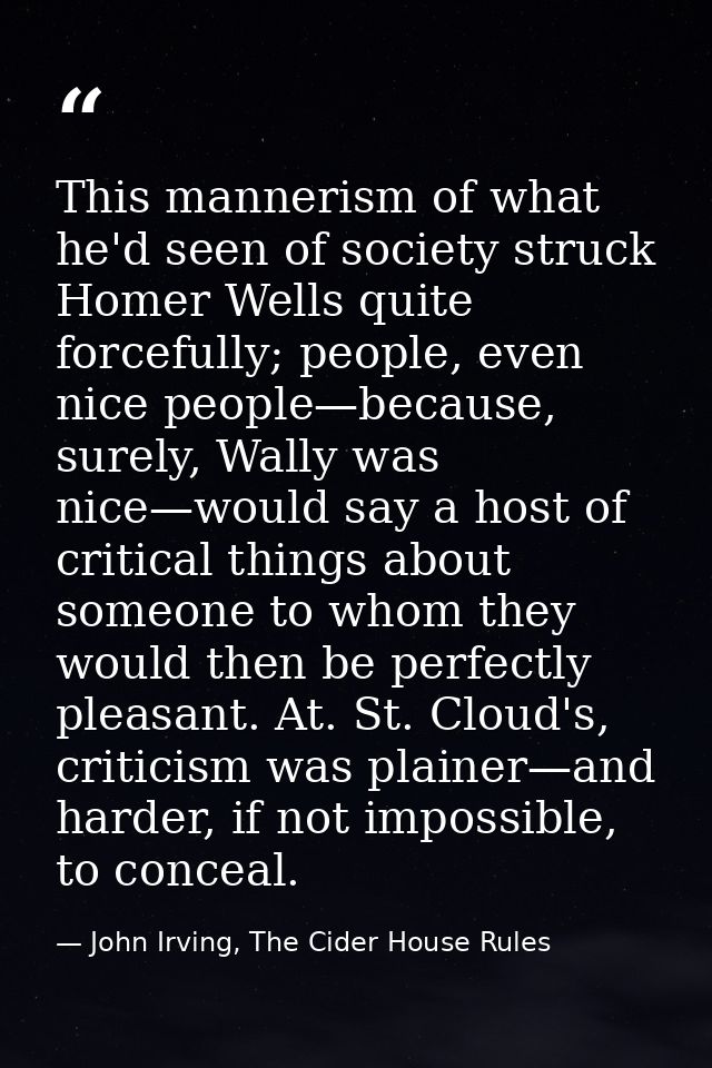 This mannerism of what he'd seen of society struck Homer Wells quite forcefully; people, even nice people—because, surel — John Irving, The Cider House Rules