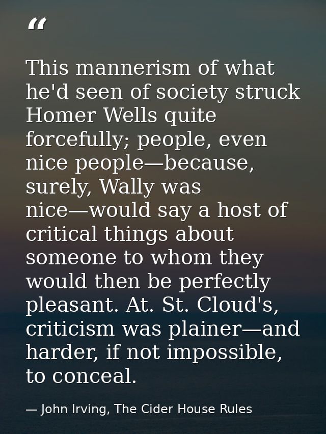 This mannerism of what he'd seen of society struck Homer Wells quite forcefully; people, even nice people—because, surel — John Irving, The Cider House Rules