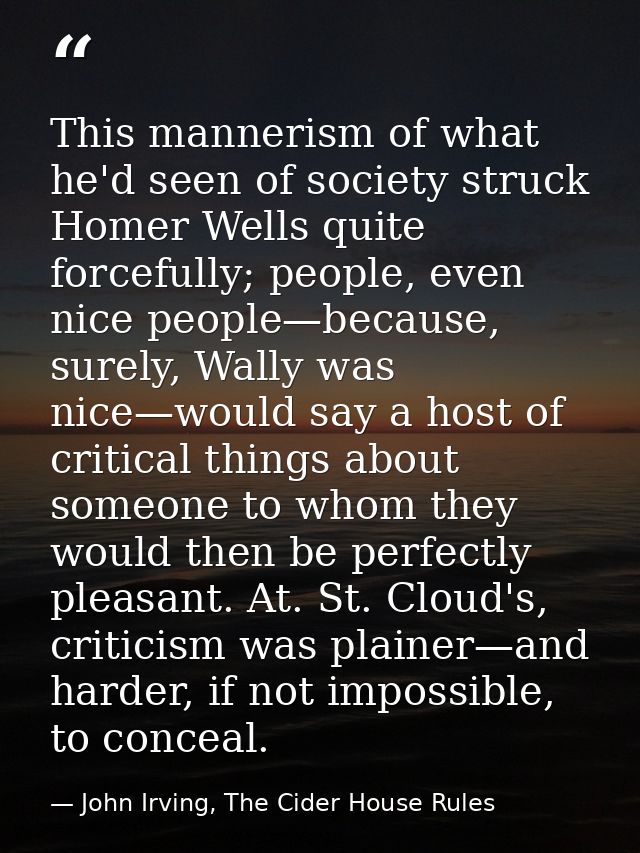 This mannerism of what he'd seen of society struck Homer Wells quite forcefully; people, even nice people—because, surel — John Irving, The Cider House Rules