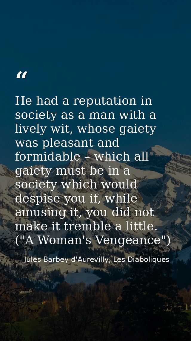 He had a reputation in society as a man with a lively wit, whose gaiety was pleasant and formidable – which all gaiety m — Jules Barbey d'Aurevilly, Les Diaboliques