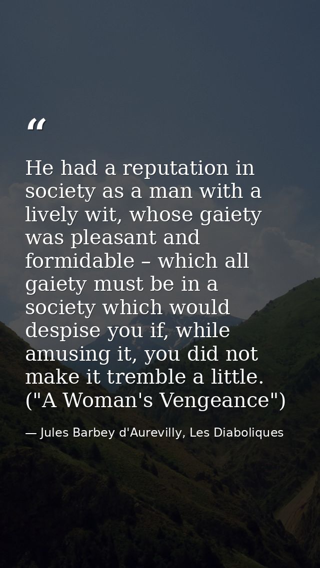He had a reputation in society as a man with a lively wit, whose gaiety was pleasant and formidable – which all gaiety m — Jules Barbey d'Aurevilly, Les Diaboliques