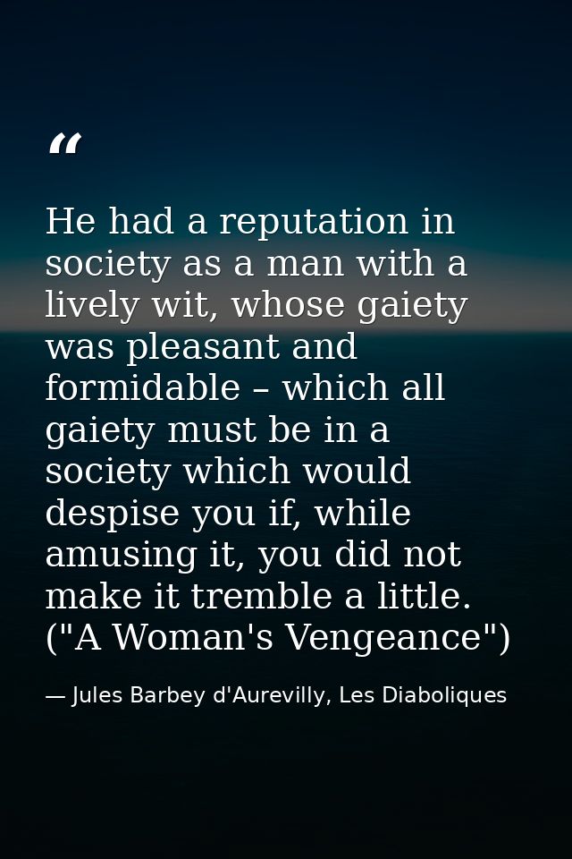 He had a reputation in society as a man with a lively wit, whose gaiety was pleasant and formidable – which all gaiety m — Jules Barbey d'Aurevilly, Les Diaboliques
