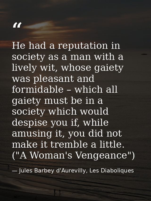 He had a reputation in society as a man with a lively wit, whose gaiety was pleasant and formidable – which all gaiety m — Jules Barbey d'Aurevilly, Les Diaboliques