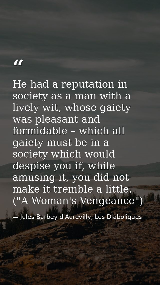 He had a reputation in society as a man with a lively wit, whose gaiety was pleasant and formidable – which all gaiety m — Jules Barbey d'Aurevilly, Les Diaboliques