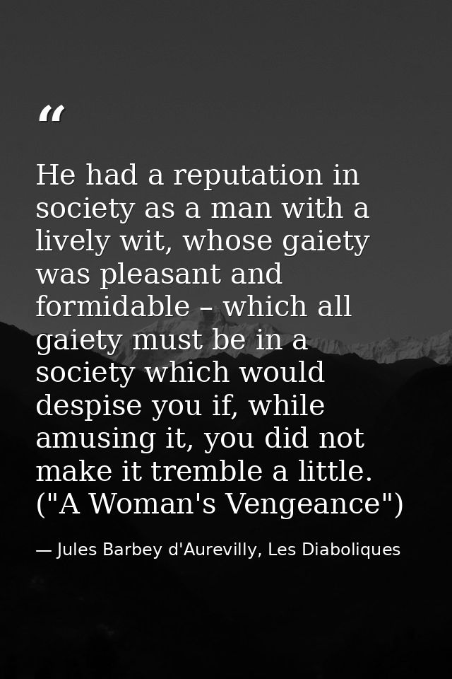 He had a reputation in society as a man with a lively wit, whose gaiety was pleasant and formidable – which all gaiety m — Jules Barbey d'Aurevilly, Les Diaboliques