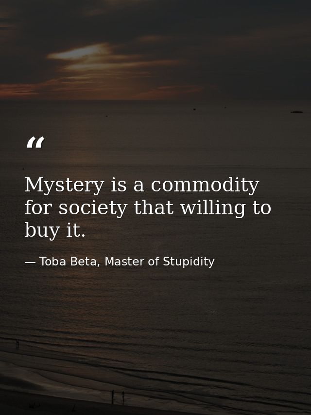 Mystery is a commodity for society that willing to buy it. — Toba Beta, Master of Stupidity