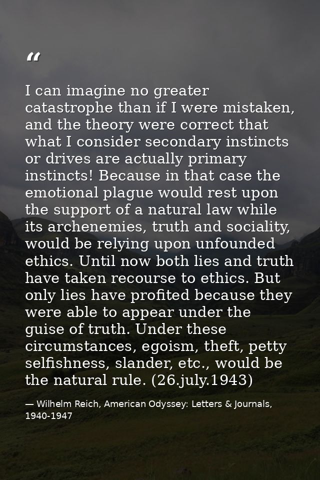 I can imagine no greater catastrophe than if I were mistaken, and the theory were correct that what I consider secondary — Wilhelm Reich, American Odyssey: Letters & Journals, 1940-1947