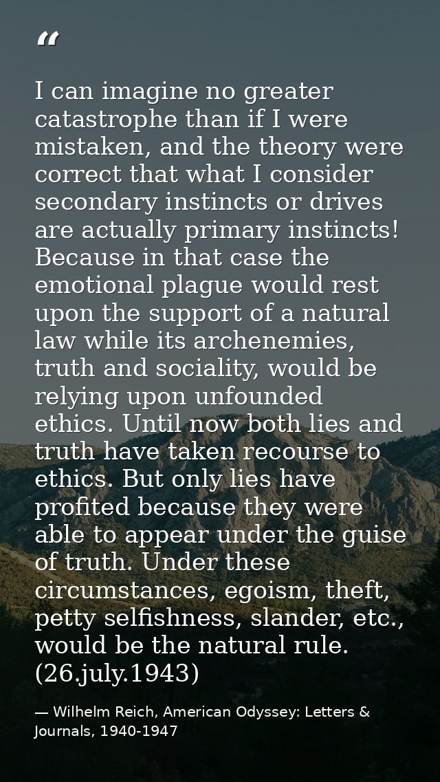 I can imagine no greater catastrophe than if I were mistaken, and the theory were correct that what I consider secondary — Wilhelm Reich, American Odyssey: Letters & Journals, 1940-1947