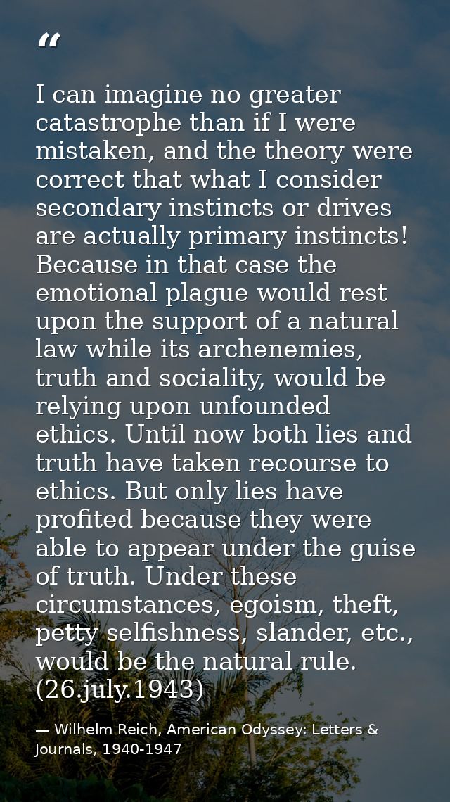 I can imagine no greater catastrophe than if I were mistaken, and the theory were correct that what I consider secondary — Wilhelm Reich, American Odyssey: Letters & Journals, 1940-1947